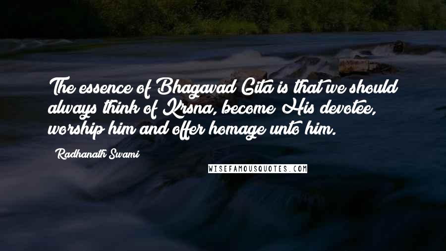 Radhanath Swami Quotes: The essence of Bhagavad Gita is that we should always think of Krsna, become His devotee, worship him and offer homage unto him.