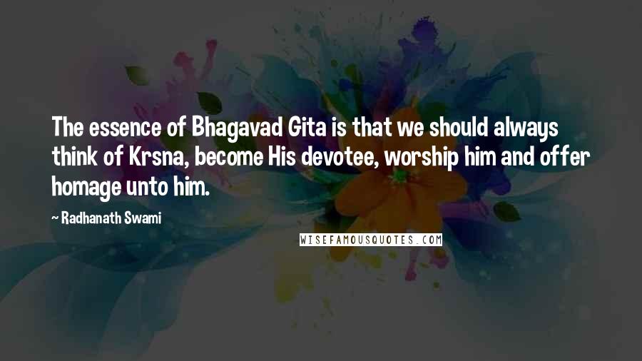 Radhanath Swami Quotes: The essence of Bhagavad Gita is that we should always think of Krsna, become His devotee, worship him and offer homage unto him.