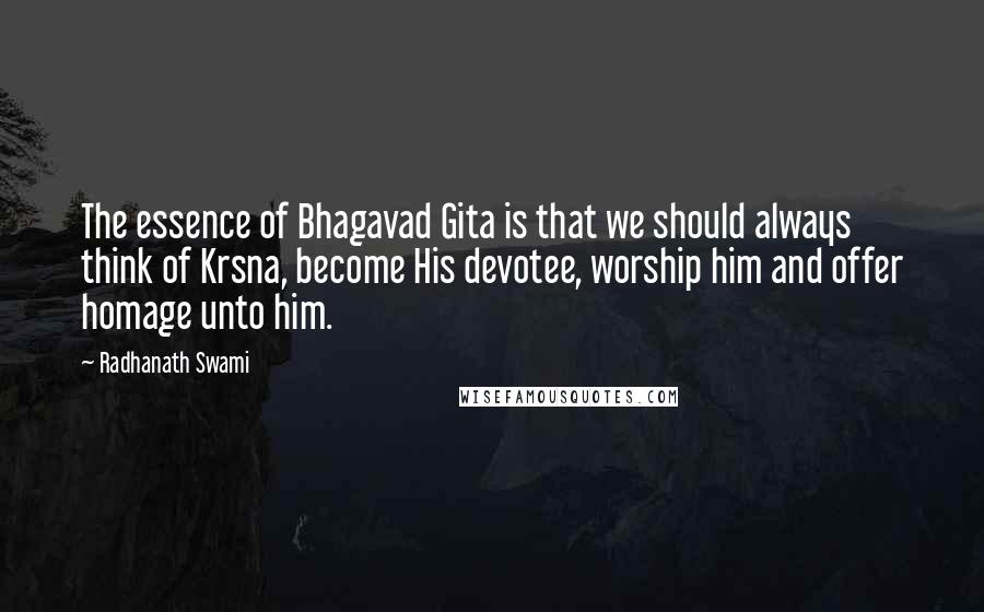 Radhanath Swami Quotes: The essence of Bhagavad Gita is that we should always think of Krsna, become His devotee, worship him and offer homage unto him.