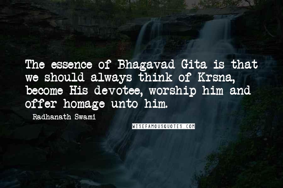 Radhanath Swami Quotes: The essence of Bhagavad Gita is that we should always think of Krsna, become His devotee, worship him and offer homage unto him.