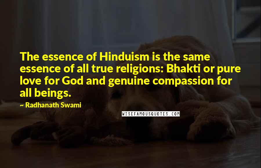 Radhanath Swami Quotes: The essence of Hinduism is the same essence of all true religions: Bhakti or pure love for God and genuine compassion for all beings.