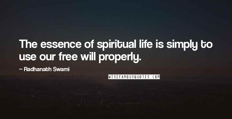 Radhanath Swami Quotes: The essence of spiritual life is simply to use our free will properly.