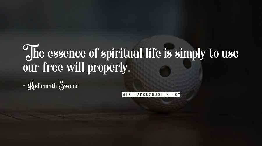 Radhanath Swami Quotes: The essence of spiritual life is simply to use our free will properly.