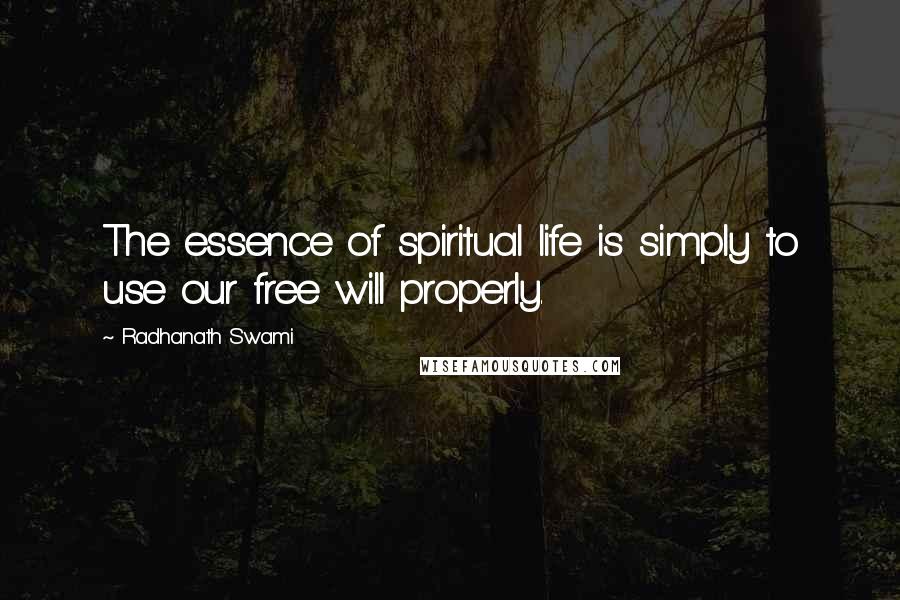 Radhanath Swami Quotes: The essence of spiritual life is simply to use our free will properly.