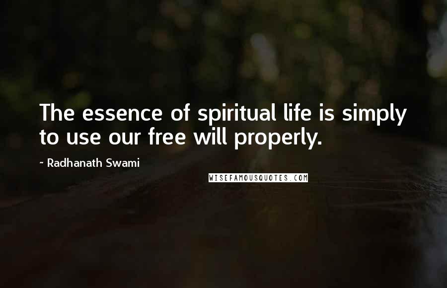 Radhanath Swami Quotes: The essence of spiritual life is simply to use our free will properly.