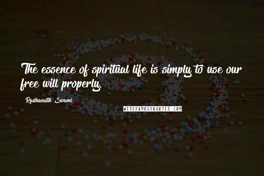 Radhanath Swami Quotes: The essence of spiritual life is simply to use our free will properly.