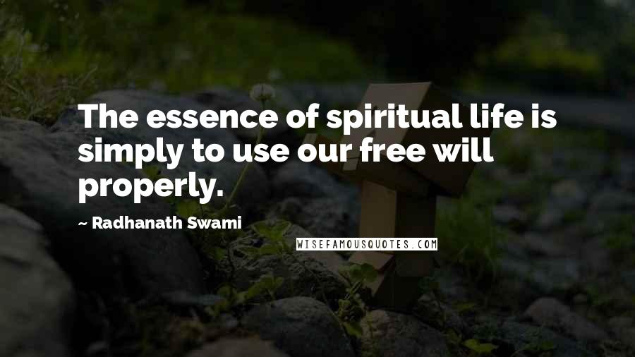 Radhanath Swami Quotes: The essence of spiritual life is simply to use our free will properly.