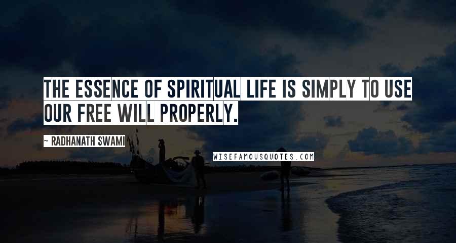 Radhanath Swami Quotes: The essence of spiritual life is simply to use our free will properly.