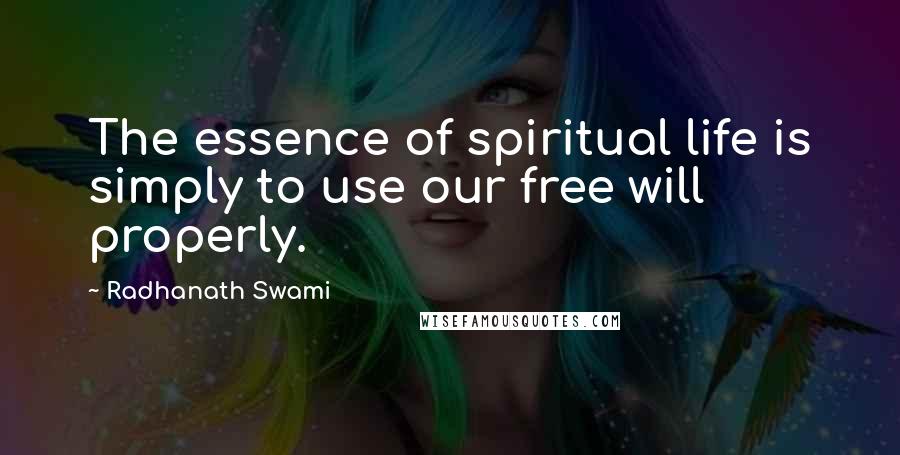 Radhanath Swami Quotes: The essence of spiritual life is simply to use our free will properly.