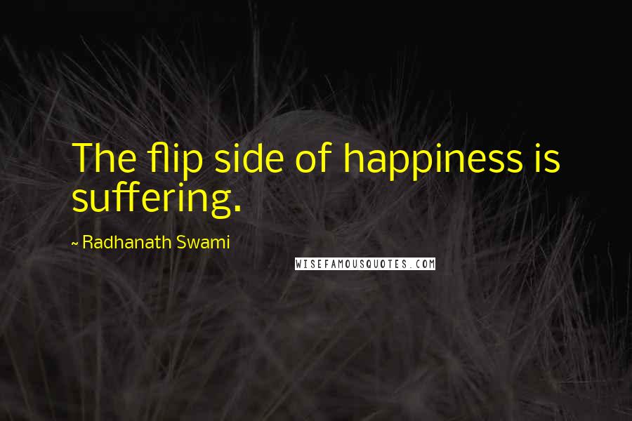 Radhanath Swami Quotes: The flip side of happiness is suffering.