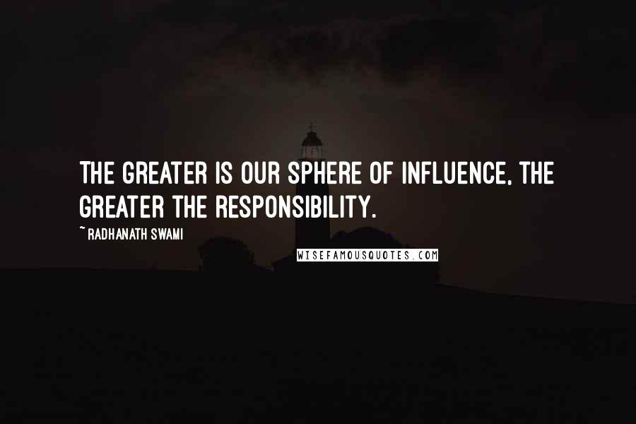 Radhanath Swami Quotes: The greater is our sphere of influence, the greater the responsibility.