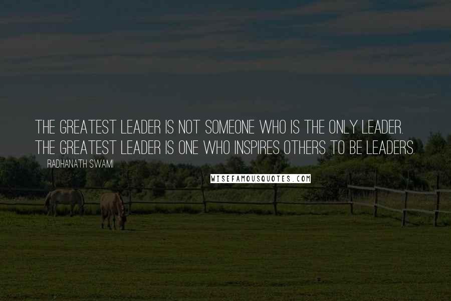 Radhanath Swami Quotes: The greatest leader is not someone who is the only leader. The greatest leader is one who inspires others to be leaders.