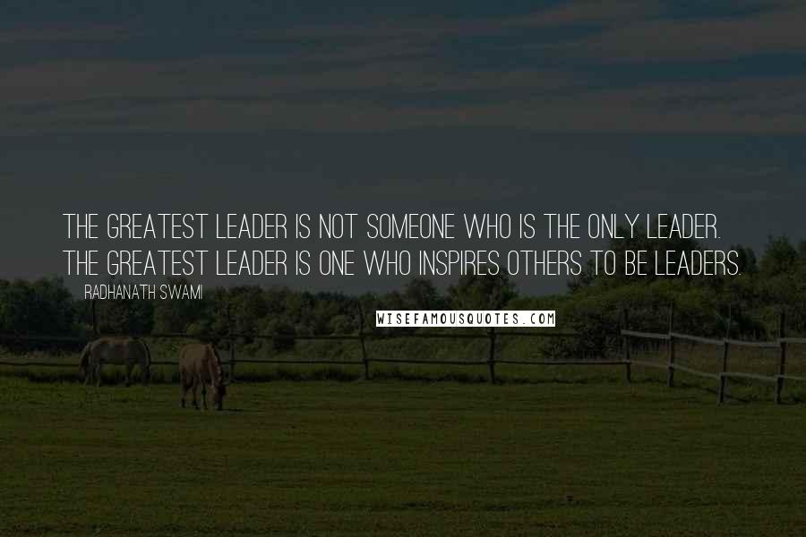 Radhanath Swami Quotes: The greatest leader is not someone who is the only leader. The greatest leader is one who inspires others to be leaders.