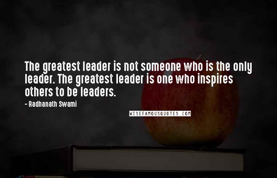 Radhanath Swami Quotes: The greatest leader is not someone who is the only leader. The greatest leader is one who inspires others to be leaders.