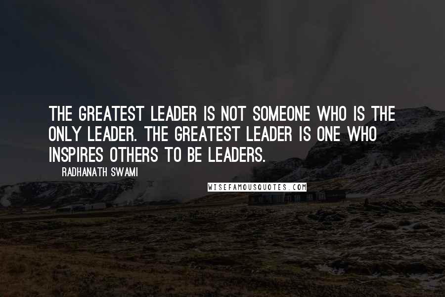 Radhanath Swami Quotes: The greatest leader is not someone who is the only leader. The greatest leader is one who inspires others to be leaders.