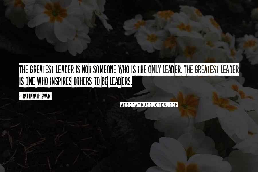 Radhanath Swami Quotes: The greatest leader is not someone who is the only leader. The greatest leader is one who inspires others to be leaders.