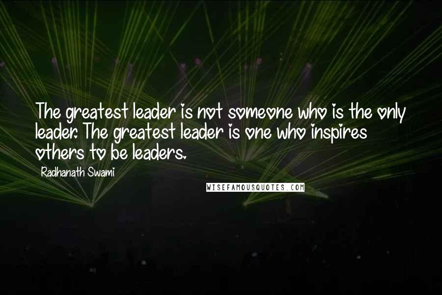 Radhanath Swami Quotes: The greatest leader is not someone who is the only leader. The greatest leader is one who inspires others to be leaders.