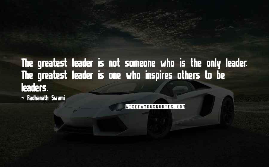 Radhanath Swami Quotes: The greatest leader is not someone who is the only leader. The greatest leader is one who inspires others to be leaders.