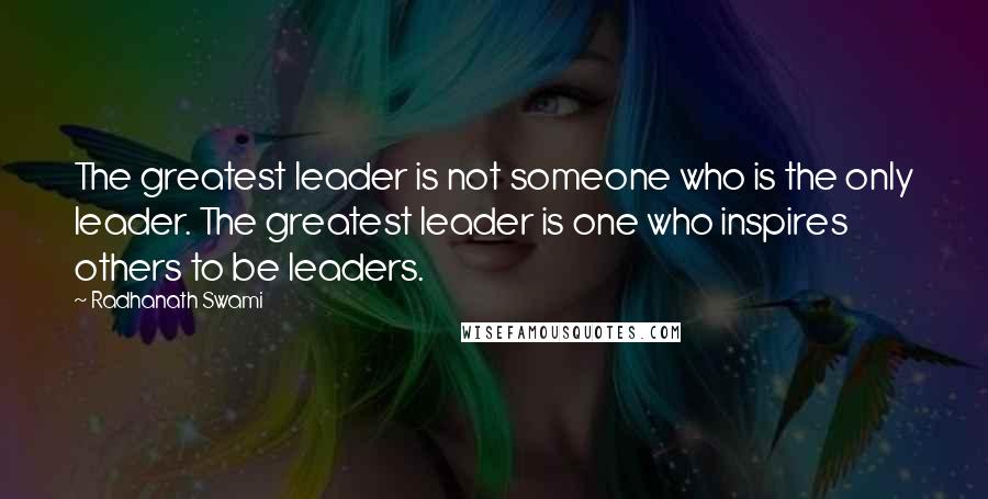 Radhanath Swami Quotes: The greatest leader is not someone who is the only leader. The greatest leader is one who inspires others to be leaders.