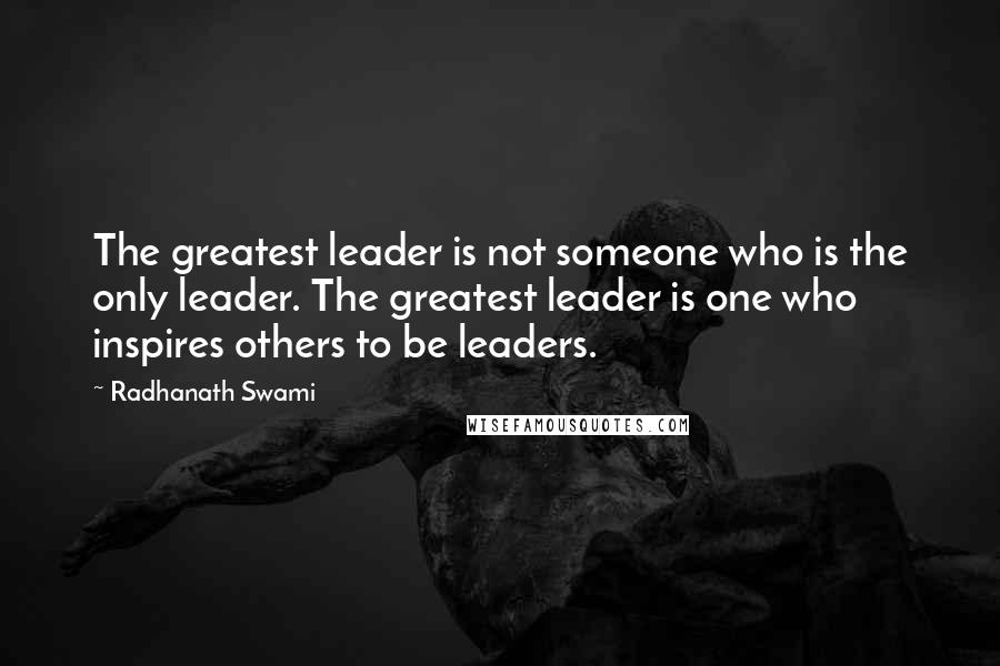 Radhanath Swami Quotes: The greatest leader is not someone who is the only leader. The greatest leader is one who inspires others to be leaders.