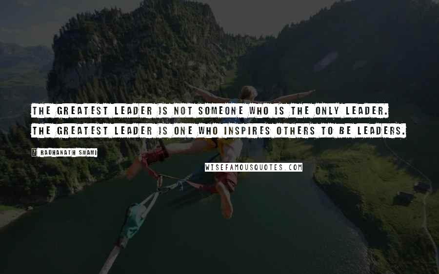 Radhanath Swami Quotes: The greatest leader is not someone who is the only leader. The greatest leader is one who inspires others to be leaders.