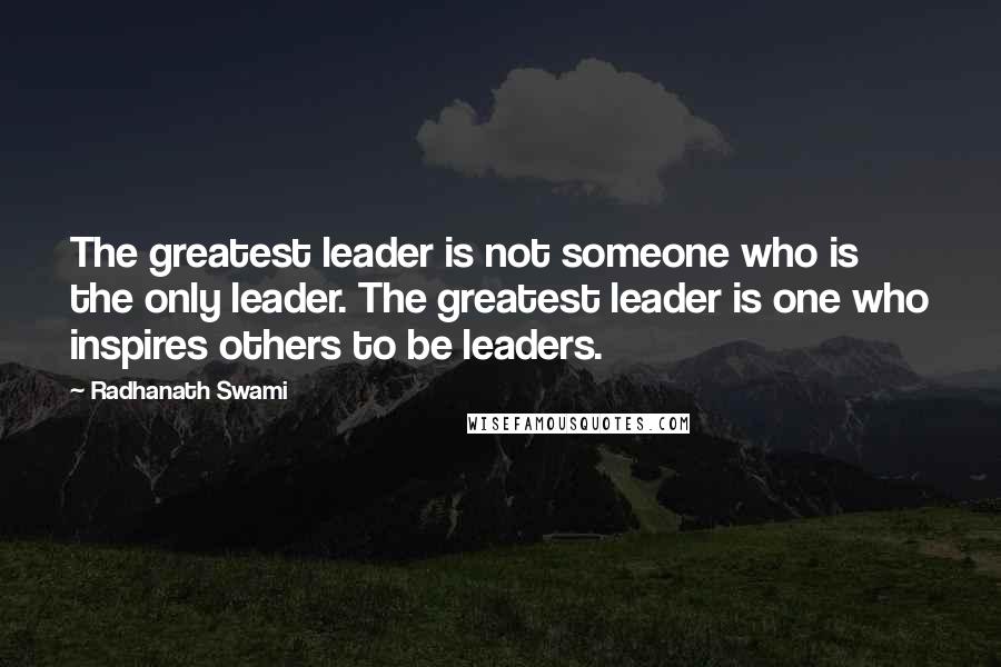 Radhanath Swami Quotes: The greatest leader is not someone who is the only leader. The greatest leader is one who inspires others to be leaders.