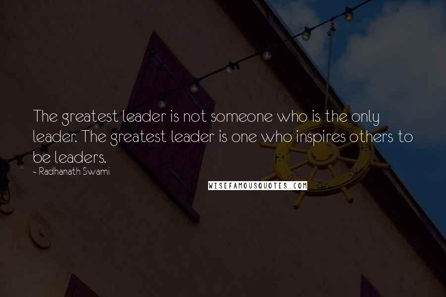 Radhanath Swami Quotes: The greatest leader is not someone who is the only leader. The greatest leader is one who inspires others to be leaders.