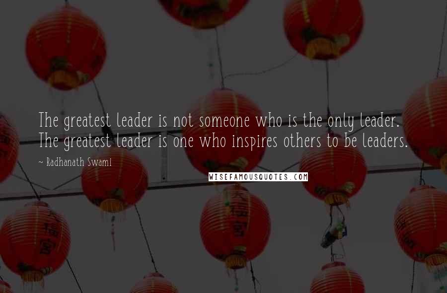 Radhanath Swami Quotes: The greatest leader is not someone who is the only leader. The greatest leader is one who inspires others to be leaders.