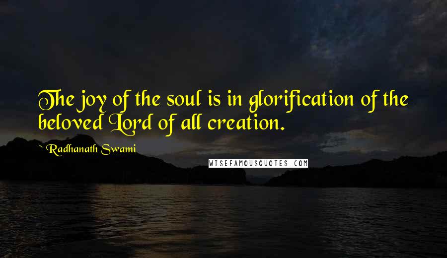 Radhanath Swami Quotes: The joy of the soul is in glorification of the beloved Lord of all creation.