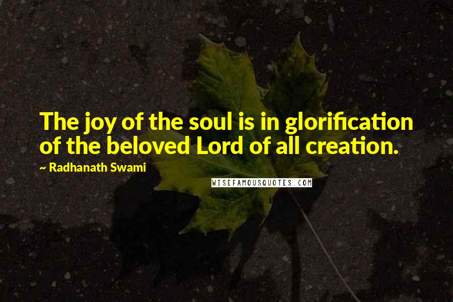 Radhanath Swami Quotes: The joy of the soul is in glorification of the beloved Lord of all creation.