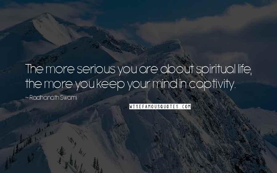 Radhanath Swami Quotes: The more serious you are about spiritual life, the more you keep your mind in captivity.