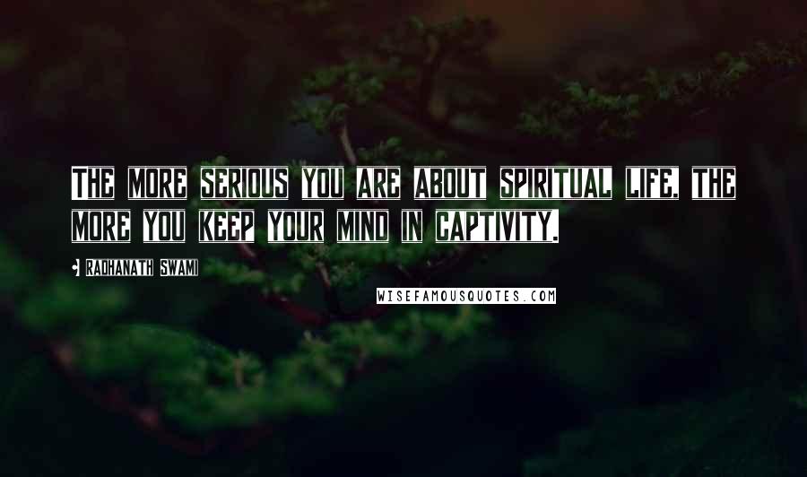 Radhanath Swami Quotes: The more serious you are about spiritual life, the more you keep your mind in captivity.