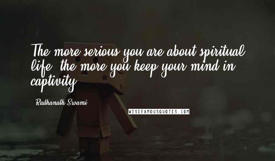 Radhanath Swami Quotes: The more serious you are about spiritual life, the more you keep your mind in captivity.