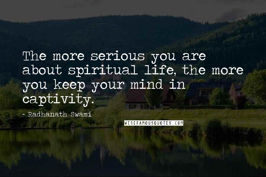 Radhanath Swami Quotes: The more serious you are about spiritual life, the more you keep your mind in captivity.