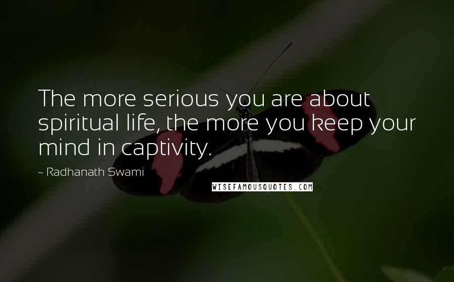 Radhanath Swami Quotes: The more serious you are about spiritual life, the more you keep your mind in captivity.