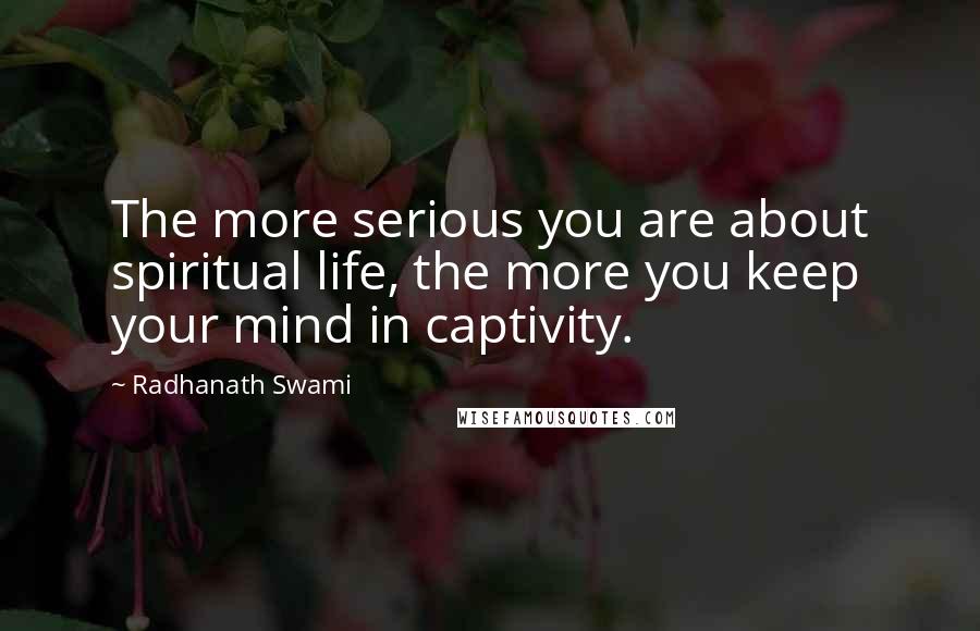 Radhanath Swami Quotes: The more serious you are about spiritual life, the more you keep your mind in captivity.