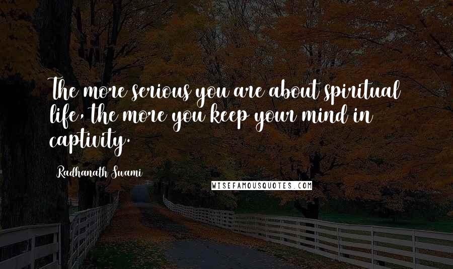 Radhanath Swami Quotes: The more serious you are about spiritual life, the more you keep your mind in captivity.