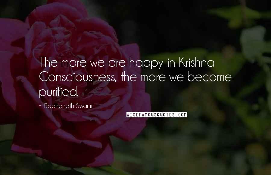 Radhanath Swami Quotes: The more we are happy in Krishna Consciousness, the more we become purified.