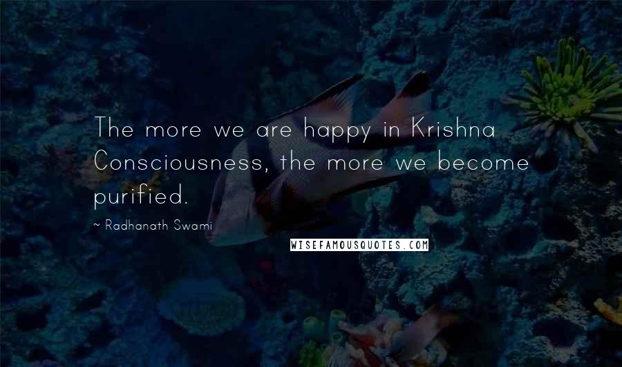 Radhanath Swami Quotes: The more we are happy in Krishna Consciousness, the more we become purified.