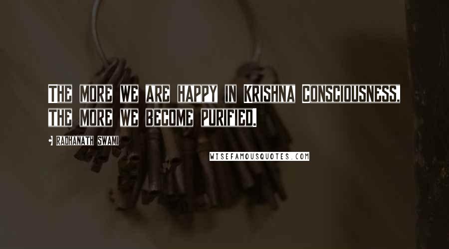 Radhanath Swami Quotes: The more we are happy in Krishna Consciousness, the more we become purified.