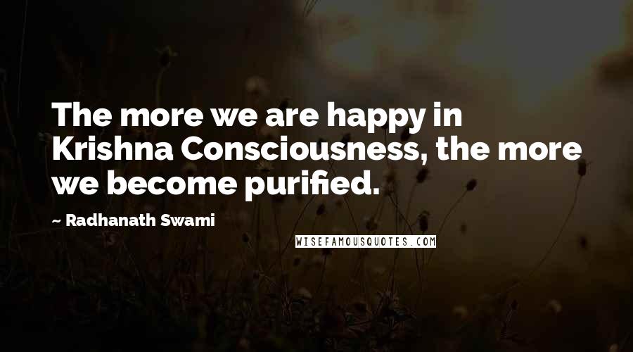 Radhanath Swami Quotes: The more we are happy in Krishna Consciousness, the more we become purified.
