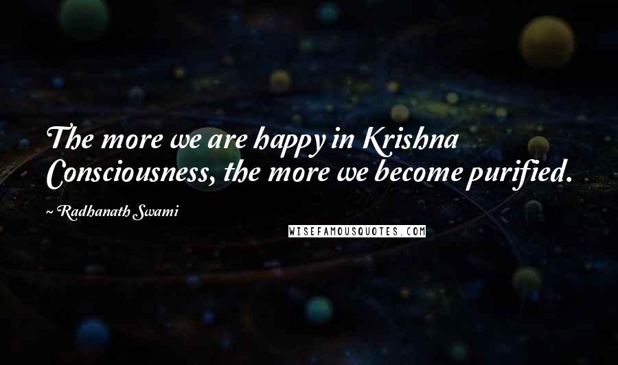 Radhanath Swami Quotes: The more we are happy in Krishna Consciousness, the more we become purified.