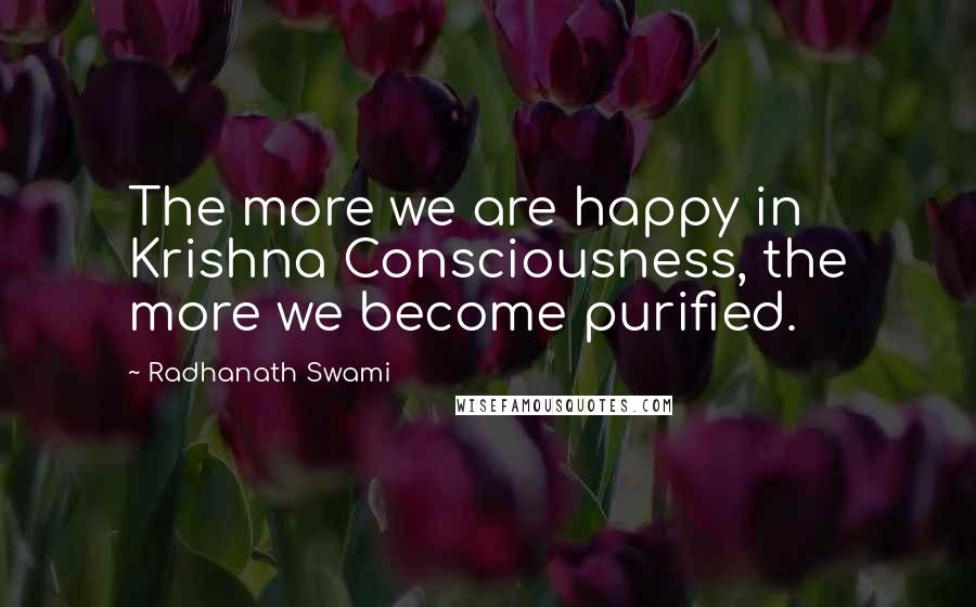 Radhanath Swami Quotes: The more we are happy in Krishna Consciousness, the more we become purified.