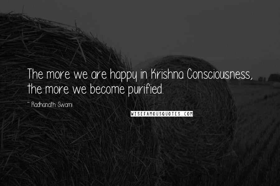 Radhanath Swami Quotes: The more we are happy in Krishna Consciousness, the more we become purified.