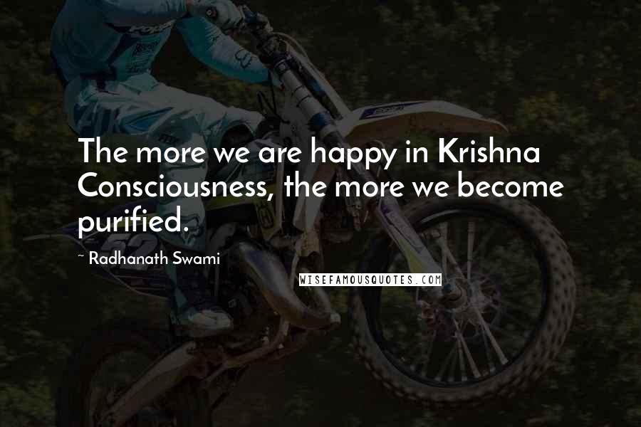 Radhanath Swami Quotes: The more we are happy in Krishna Consciousness, the more we become purified.