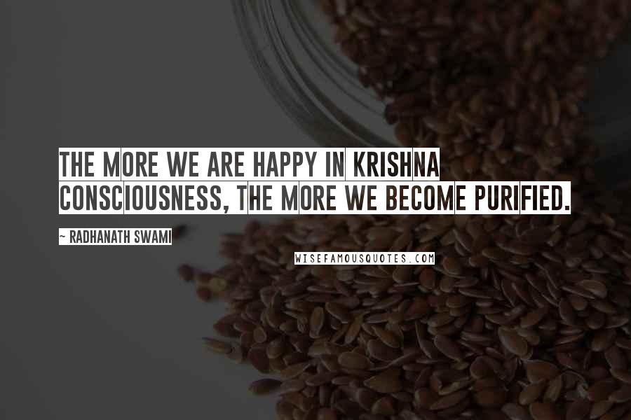 Radhanath Swami Quotes: The more we are happy in Krishna Consciousness, the more we become purified.