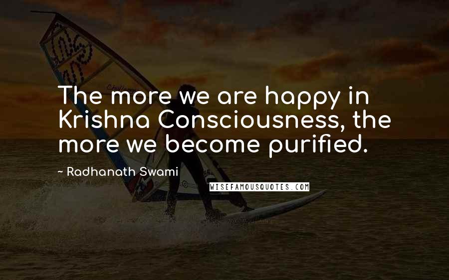 Radhanath Swami Quotes: The more we are happy in Krishna Consciousness, the more we become purified.