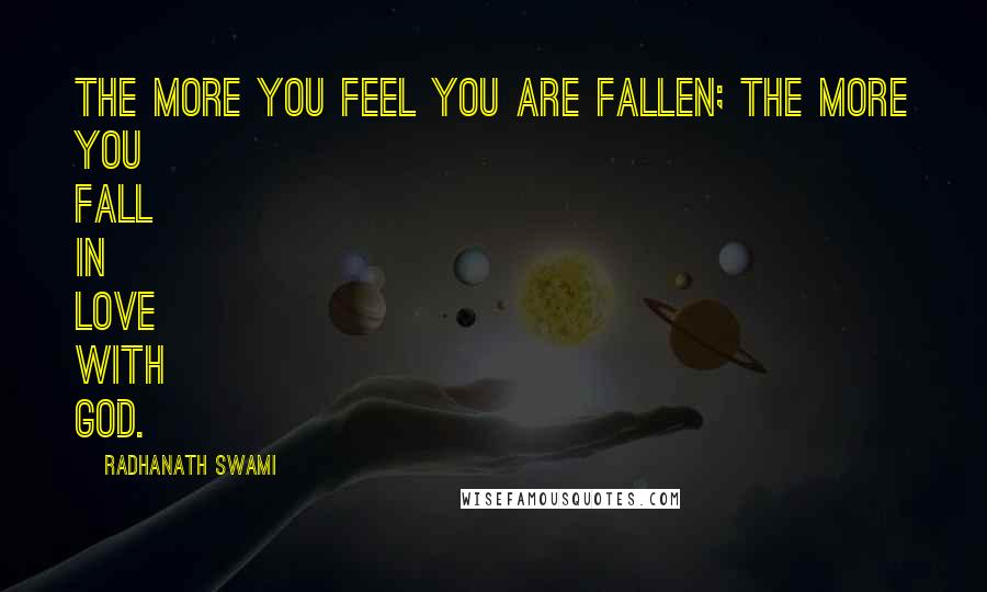 Radhanath Swami Quotes: The more you feel you are fallen; the more you fall in love with God.