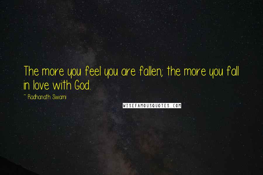 Radhanath Swami Quotes: The more you feel you are fallen; the more you fall in love with God.