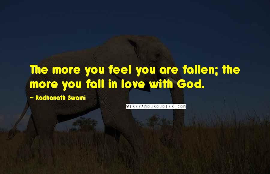 Radhanath Swami Quotes: The more you feel you are fallen; the more you fall in love with God.